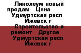 Линолеум новый продам › Цена ­ 3 000 - Удмуртская респ., Ижевск г. Строительство и ремонт » Другое   . Удмуртская респ.,Ижевск г.